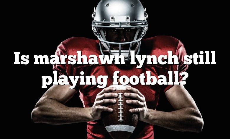 Is marshawn lynch still playing football?