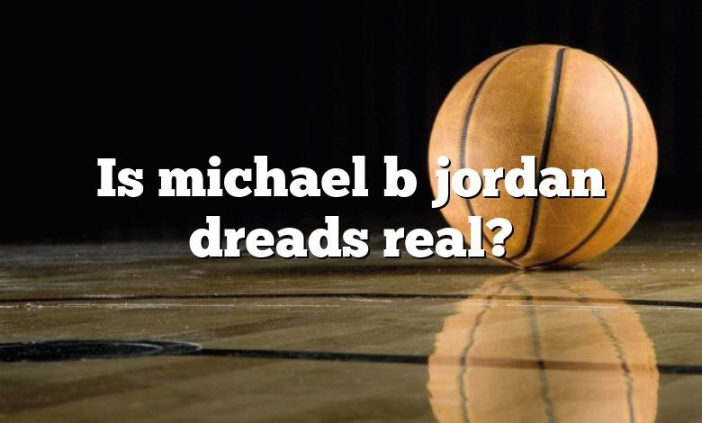 Is michael b jordan dreads real?