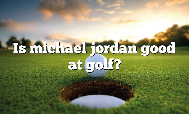 Is michael jordan good at golf?