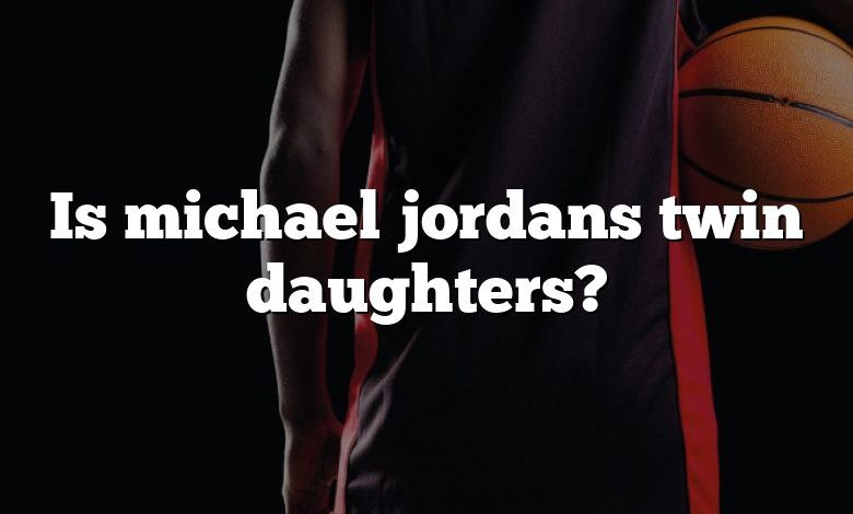 Is michael jordans twin daughters?