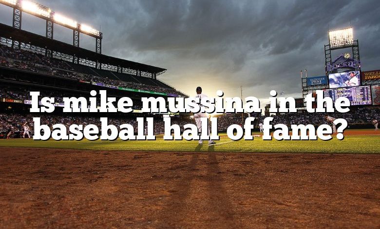 Is mike mussina in the baseball hall of fame?