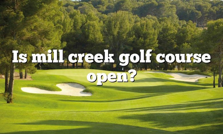 Is mill creek golf course open?