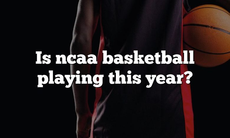 Is ncaa basketball playing this year?