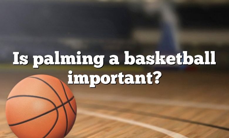 Is palming a basketball important?