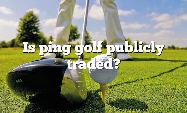 Is ping golf publicly traded?