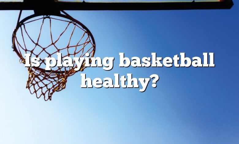 Is playing basketball healthy?
