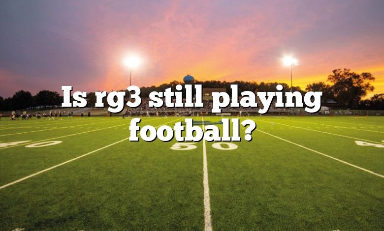 Is rg3 still playing football?