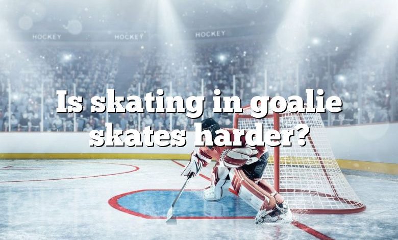 Is skating in goalie skates harder?