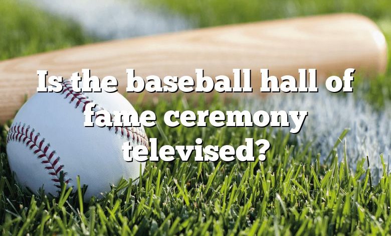 Is the baseball hall of fame ceremony televised?
