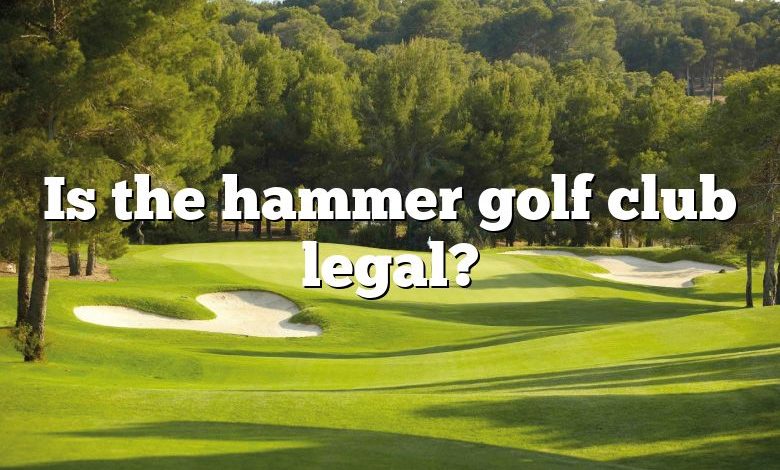 Is the hammer golf club legal?