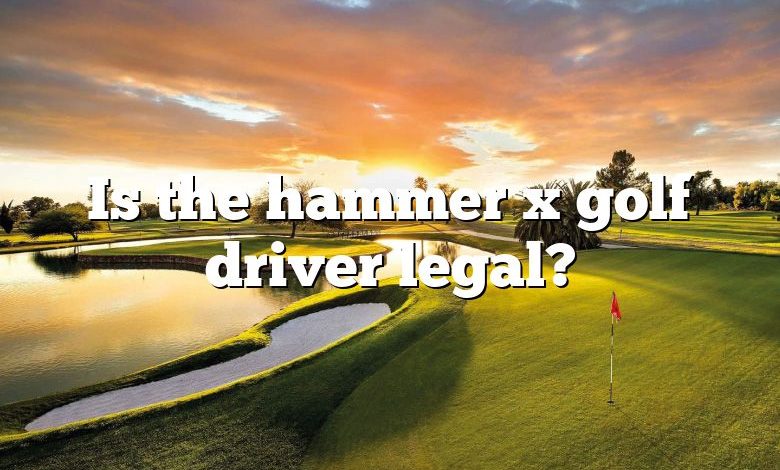 Is the hammer x golf driver legal?