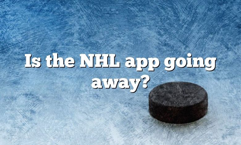 Is the NHL app going away?