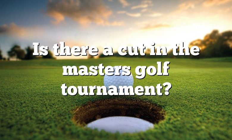 Is there a cut in the masters golf tournament?