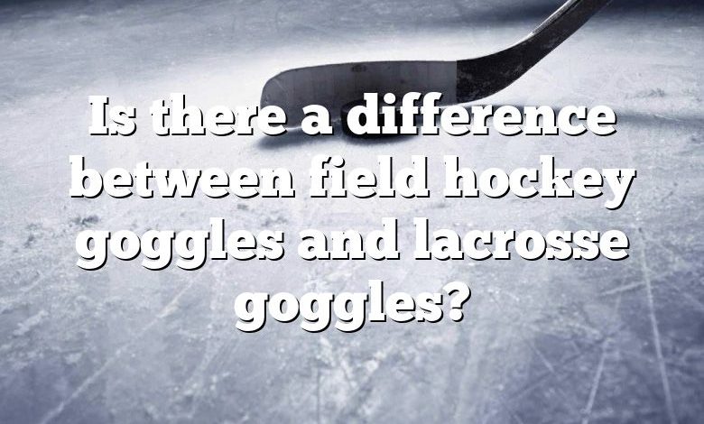 Is there a difference between field hockey goggles and lacrosse goggles?