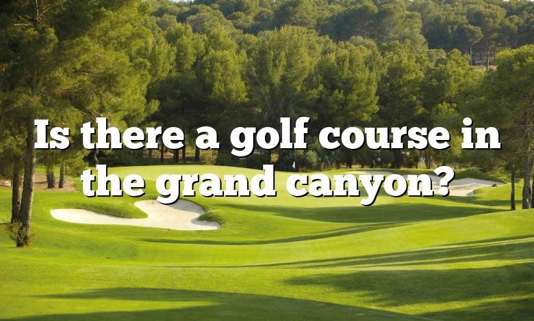 Is there a golf course in the grand canyon?