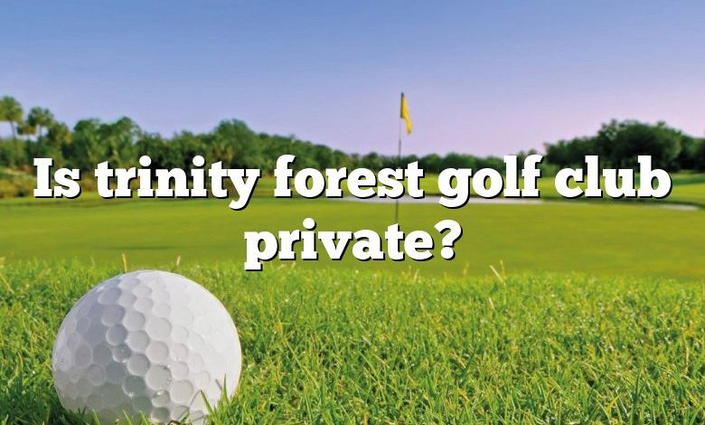 Is trinity forest golf club private?