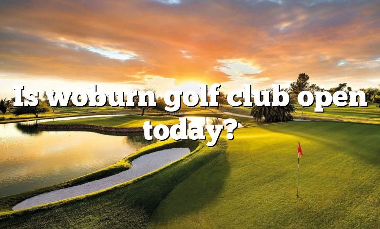 Is woburn golf club open today?