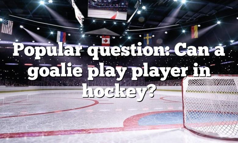 Popular question: Can a goalie play player in hockey?