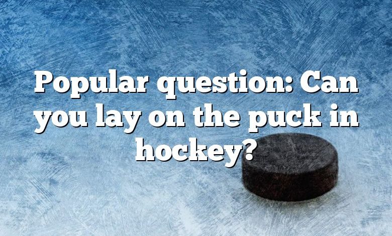 Popular question: Can you lay on the puck in hockey?