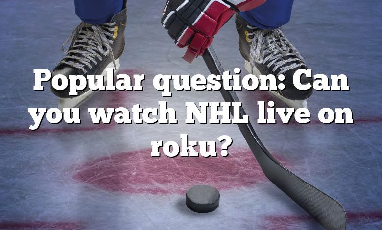Popular question: Can you watch NHL live on roku?