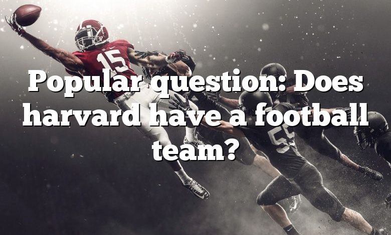 Popular question: Does harvard have a football team?