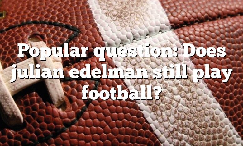 Popular question: Does julian edelman still play football?