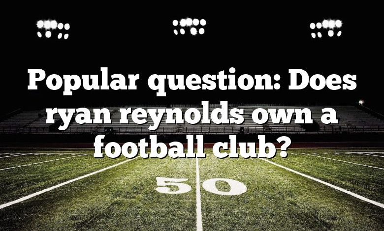 Popular question: Does ryan reynolds own a football club?