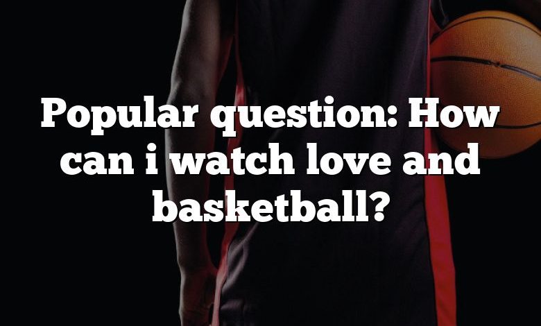 Popular question: How can i watch love and basketball?