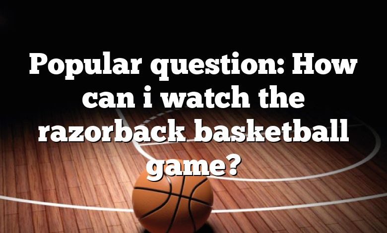 Popular question: How can i watch the razorback basketball game?