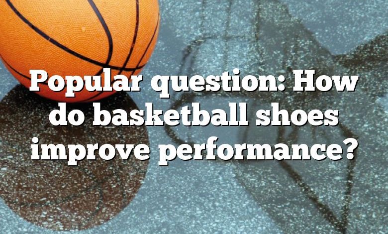Popular question: How do basketball shoes improve performance?