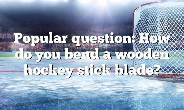 Popular question: How do you bend a wooden hockey stick blade?
