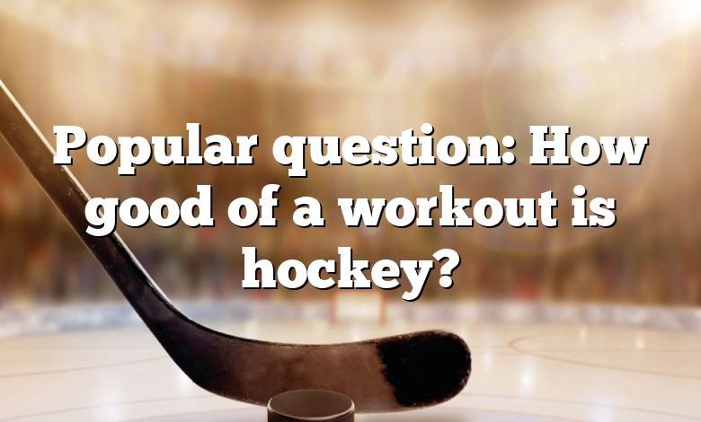 Popular question: How good of a workout is hockey?