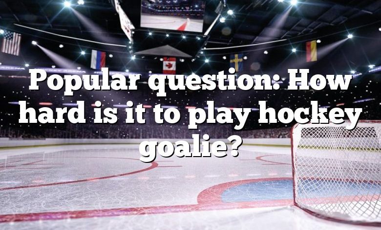 Popular question: How hard is it to play hockey goalie?