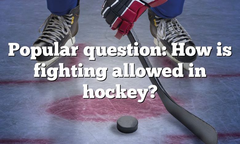 Popular question: How is fighting allowed in hockey?