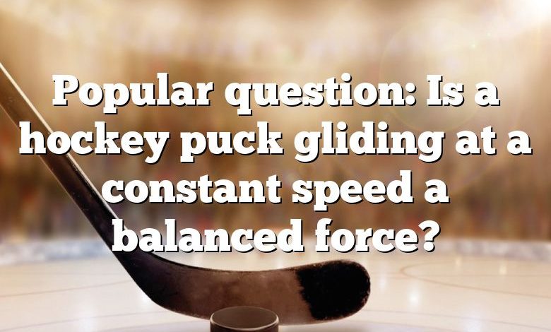 Popular question: Is a hockey puck gliding at a constant speed a balanced force?