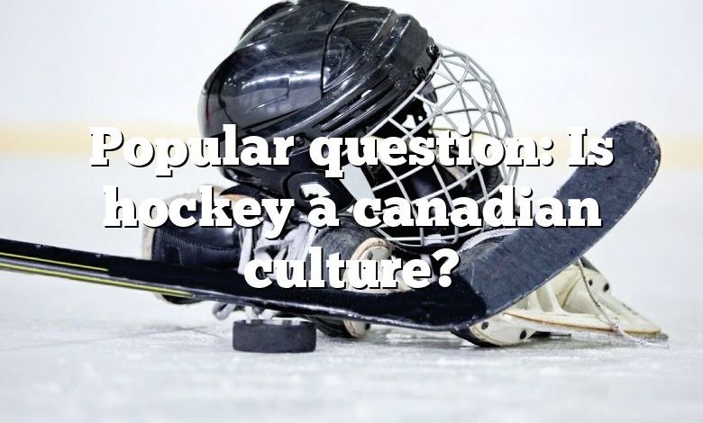 Popular question: Is hockey a canadian culture?