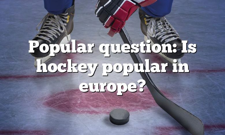 Popular question: Is hockey popular in europe?