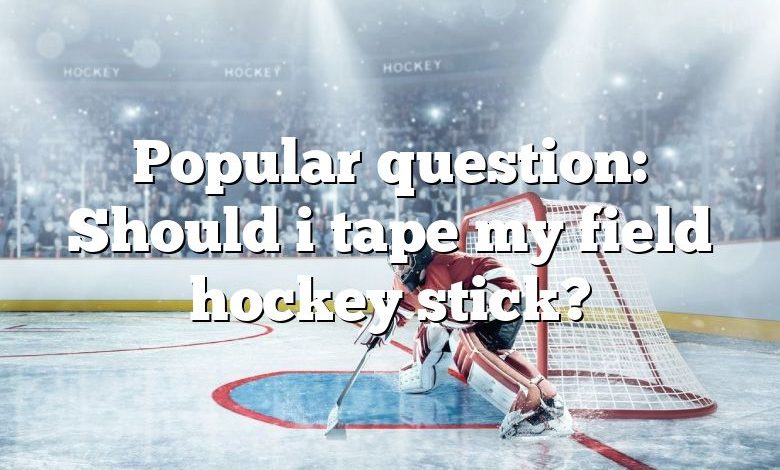 Popular question: Should i tape my field hockey stick?