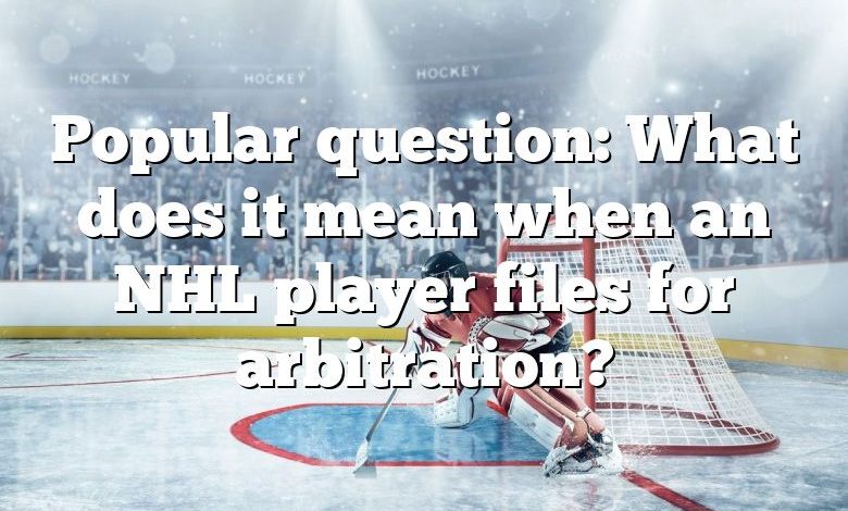 Popular question: What does it mean when an NHL player files for arbitration?