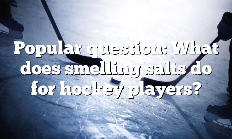 Popular question: What does smelling salts do for hockey players?