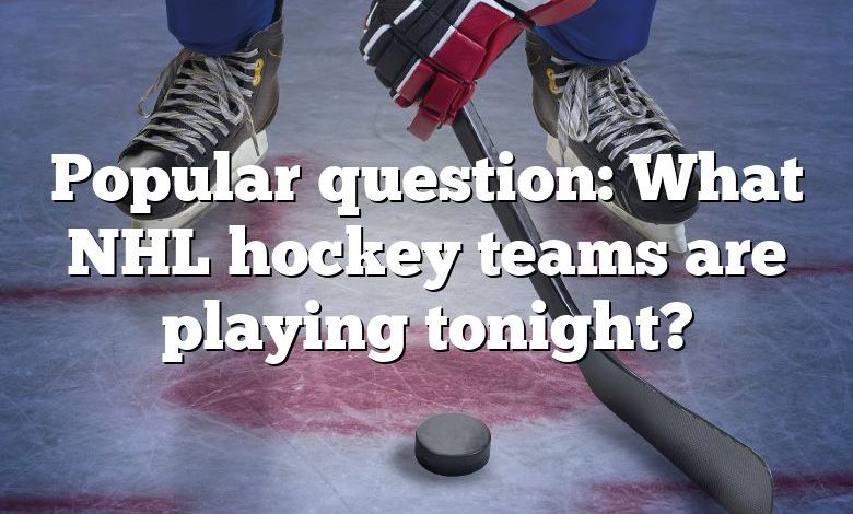 Popular question: What NHL hockey teams are playing tonight?