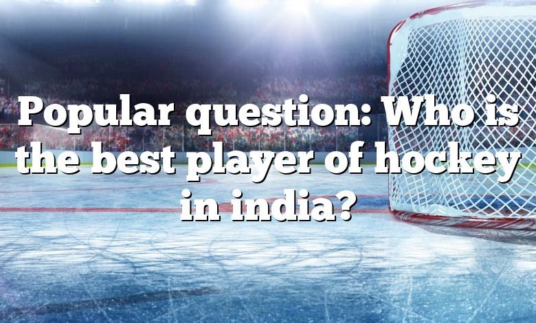 Popular question: Who is the best player of hockey in india?