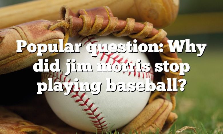 Popular question: Why did jim morris stop playing baseball?