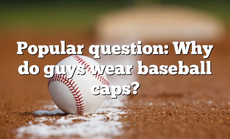 Popular question: Why do guys wear baseball caps?