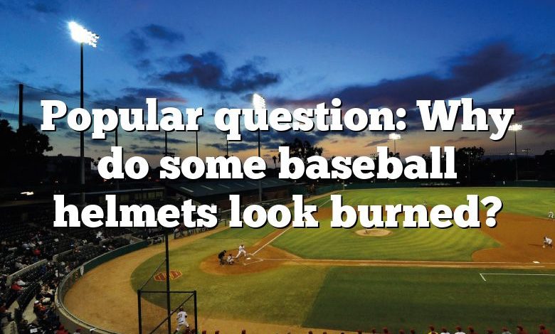 Popular question: Why do some baseball helmets look burned?