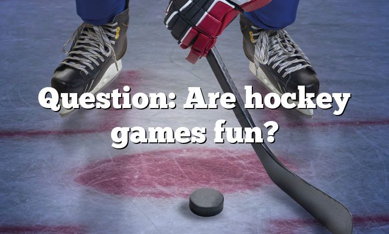 Question: Are hockey games fun?