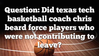 Question: Did texas tech basketball coach chris beard force players who were not contributing to leave?