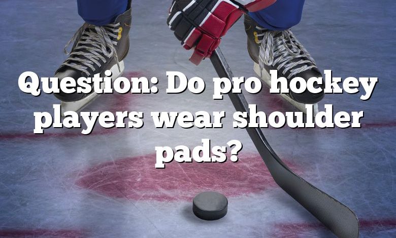 Question: Do pro hockey players wear shoulder pads?