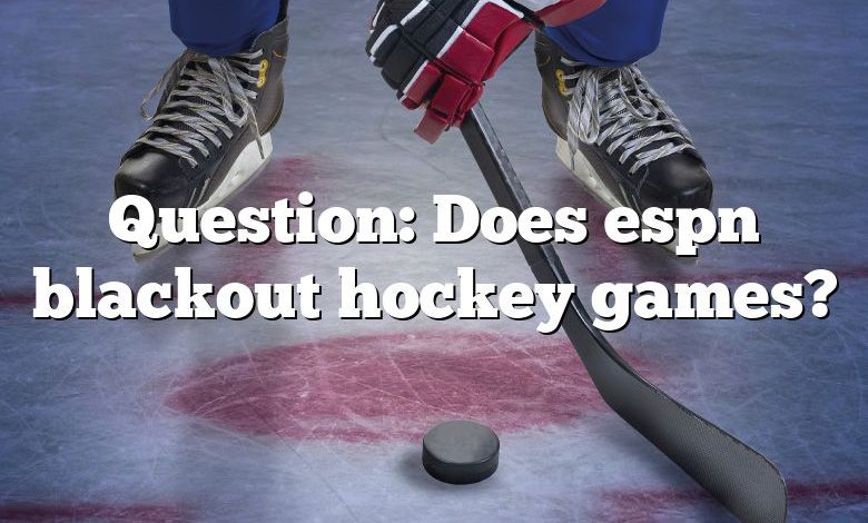 Question: Does espn blackout hockey games?