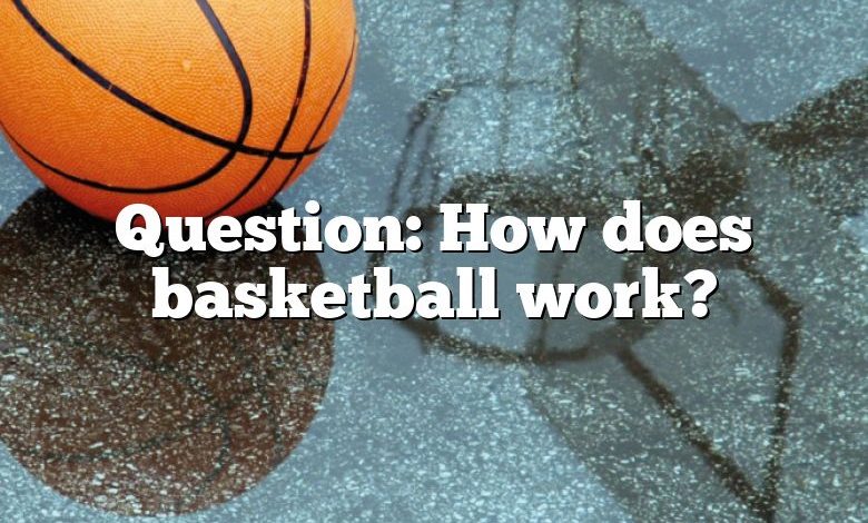 Question: How does basketball work?